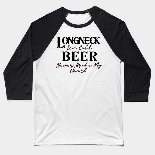 Longneck Ice Cold Beer Never Broke My Heart Baseball T-Shirt by BBbtq